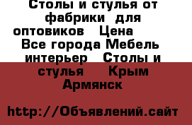 Столы и стулья от фабрики, для оптовиков › Цена ­ 180 - Все города Мебель, интерьер » Столы и стулья   . Крым,Армянск